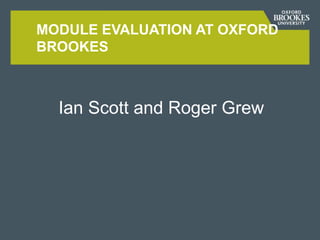 MODULE EVALUATION AT OXFORD
BROOKES
Ian Scott and Roger Grew
 