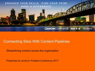 Connecting Silos With Content Pipelines
Streamlining content across the organization
Presented at LavaCon Portland Conference 2017
 