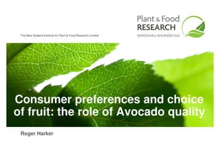 The New Zealand Institute for Plant & Food Research Limited




Consumer preferences and choice
of fruit: the role of Avocado quality
 Roger Harker
 