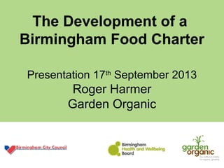 The Development of a
Birmingham Food Charter
Presentation 17th
September 2013
Roger Harmer
Garden Organic
 