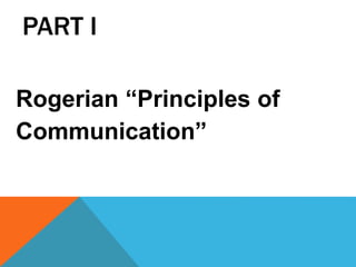 PART I
Rogerian “Principles of
Communication”
 