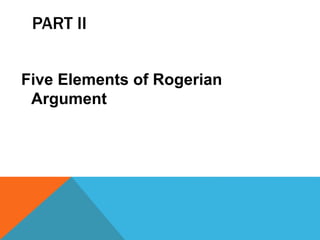 PART II
Five Elements of Rogerian
Argument
 