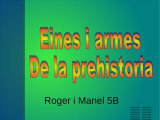 Roger i Manel 5B Eines i armes De la prehistoria 