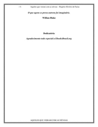 -4-       Aqueles que vieram com as névoas – Rogério Silvério de Farias


       O que agora se prova outrora foi imaginário.

                        Willian Blake




                          Dedicatória

      Agradecimento todo especial a EbooksBrasil.org




          AQUELES QUE VIERAM COM AS NÉVOAS
 