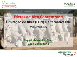 Dietas	
  de	
  Alto	
  Concentrado	
  	
  
Limitação	
  de	
  ﬁbra	
  (FDN)	
  e	
  alterna6vas	
  de	
  
volumosos	
  
	
  
	
  
Rogério	
  Marchiori	
  Coan	
  
Coan	
  Consultoria	
  
	
  	
  
	
  
	
  
 
