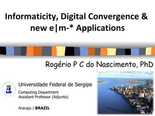 Informaticity, Digital Convergence &  new e|m-* Applications Rogério P C do Nascimento, PhD 