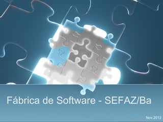 Fábrica de Software - SEFAZ/Ba
                            Nov.2012
 