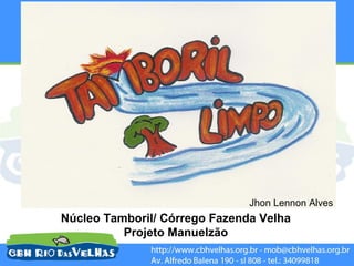 Jhon Lennon Alves
Núcleo Tamboril/ Córrego Fazenda Velha
          Projeto Manuelzão
 