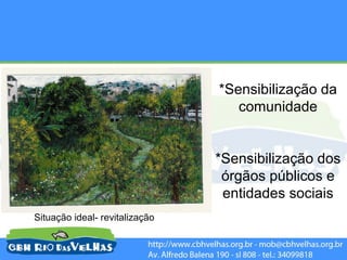 *Sensibilização da
                                   comunidade


                                *Sensibilização dos
                                 órgãos públicos e
                                 entidades sociais
Situação ideal- revitalização
 