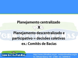 Planejamento centralizado
                x
Planejamento descentralizado e
participativo = decisões coletivas
      ex.: Comitês de Bacias
 