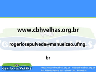 www.cbhvelhas.org.br

rogeriosepulveda@manuelzao.ufmg.

               br
 
