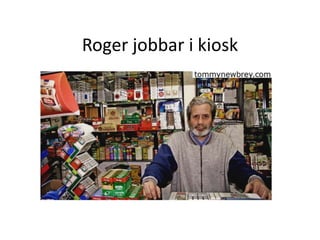 Roger jobbar i kiosk
 