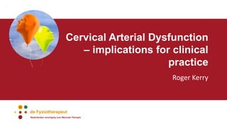 Cervical Arterial Dysfunction
– implications for clinical
practice
Roger Kerry
 