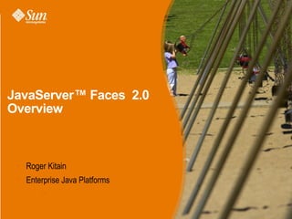 JavaServer™ Faces 2.0
Overview



 • Roger Kitain
 • Enterprise Java Platforms
        >
 