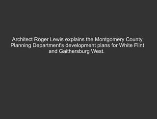 Architect Roger Lewis explains the Montgomery County Planning Department's development plans for White Flint and Gaithersburg West.  