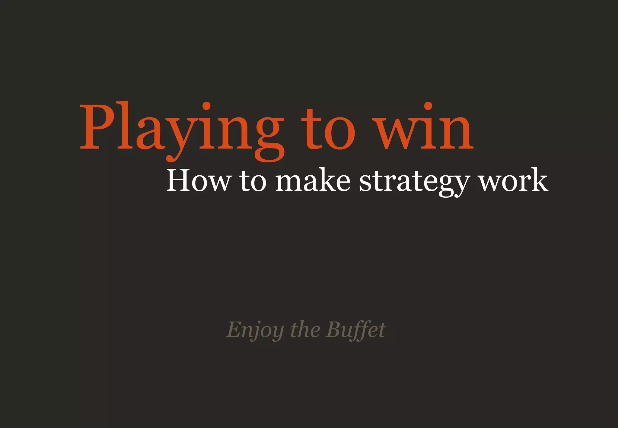 Enjoy the Buffet
Playing to win
How to make strategy work
 