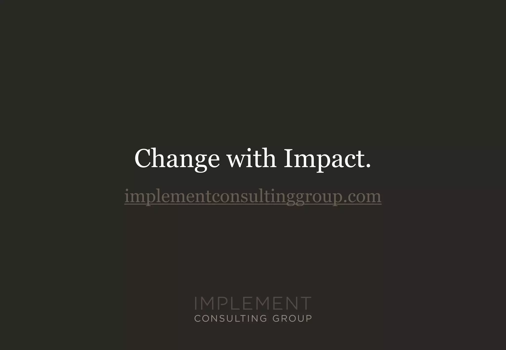 Change with Impact.
implementconsultinggroup.com
 