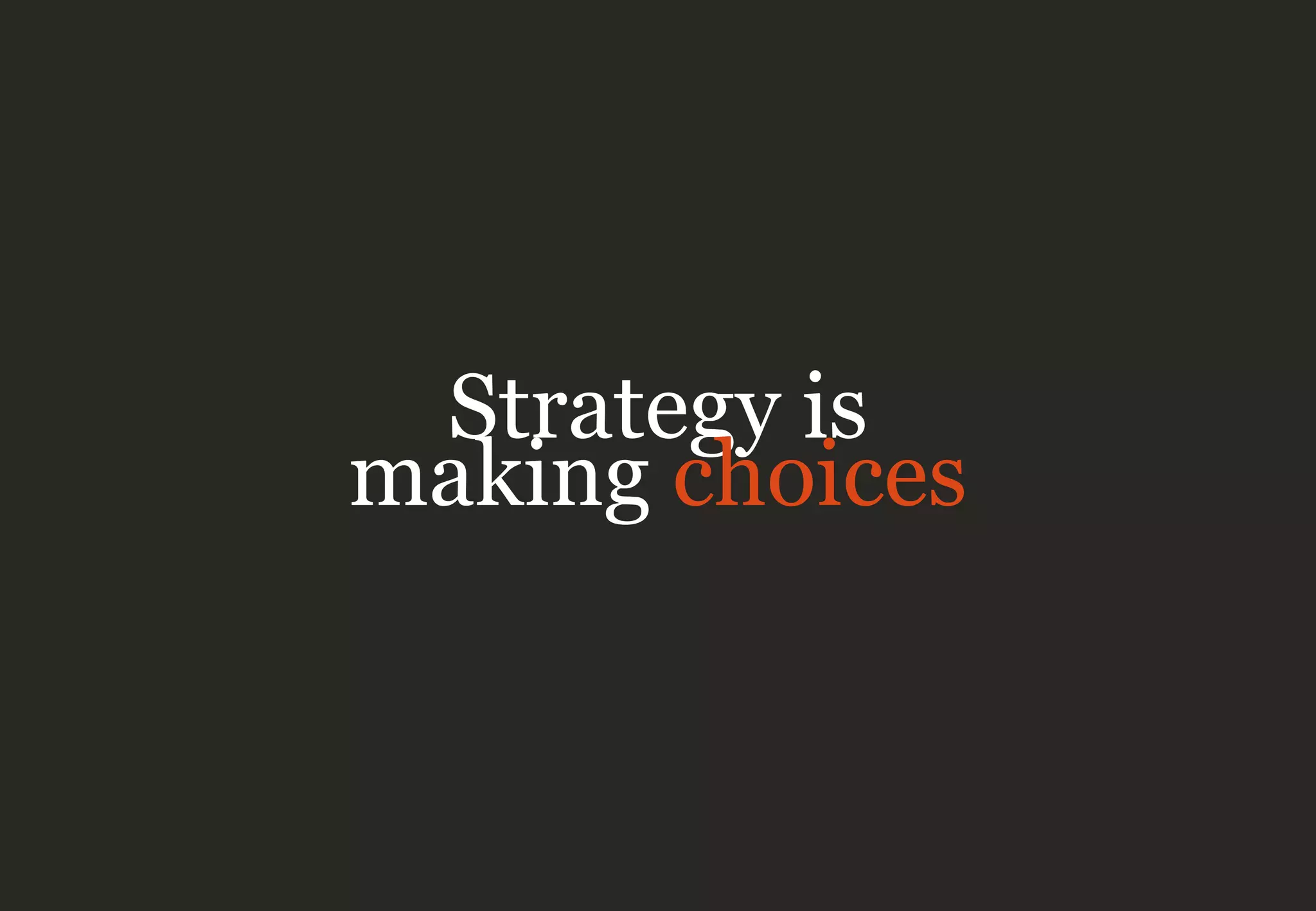 Strategy is
making choices
 