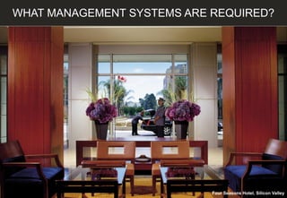 WHAT MANAGEMENT SYSTEMS ARE REQUIRED?
Four Seasons Hotel, Silicon Valley
 