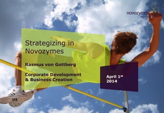 Strategizing in
Novozymes
Rasmus von Gottberg
Corporate Development
& Business Creation
April 1st
2014
 