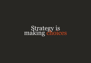 Strategy is
making choices
 