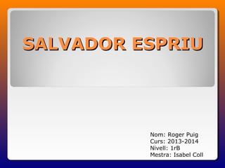 SALVADOR ESPRIU

Nom: Roger Puig
Curs: 2013-2014
Nivell: 1rB
Mestra: Isabel Coll

 