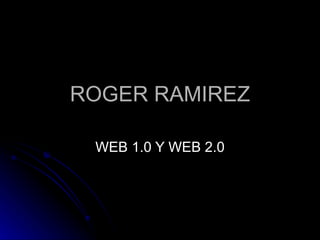 ROGER RAMIREZ WEB 1.0 Y WEB 2.0 