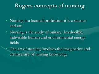 Rogers concepts of nursing
• Nursing is a learned profession-it is a science
and art
• Nursing is the study of unitary. Ir...