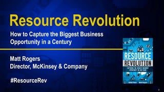 0 
Resource Revolution 
How to Capture the Biggest Business 
Opportunity in a Century 
Matt Rogers 
Director, McKinsey & Company 
#ResourceRev 
 