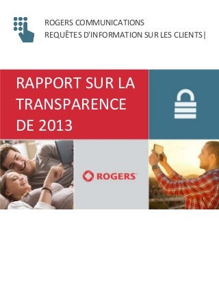 ROGERS COMMUNICATIONS
REQUÊTES D'INFORMATION SUR LES CLIENTS|
RAPPORT SUR LA
TRANSPARENCE
DE 2013
 