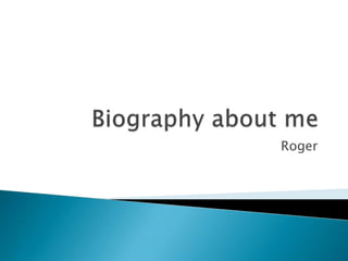 Biography about me  Roger 