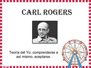 CARL ROGERS

Teoría del Yo: comprenderse a
así mismo, aceptarse.

 