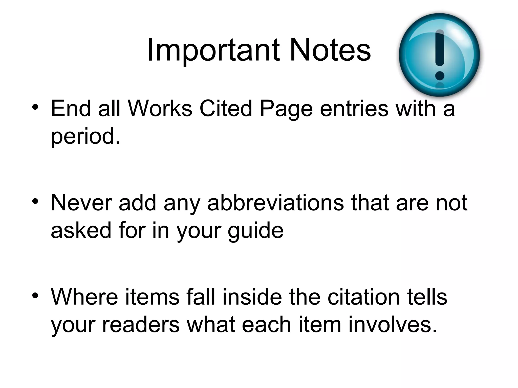 Important Notes End all Works Cited Page entries with a period. Never add any abbreviations that are not asked for in your guide Where items fall inside the citation tells your readers what each item involves. 