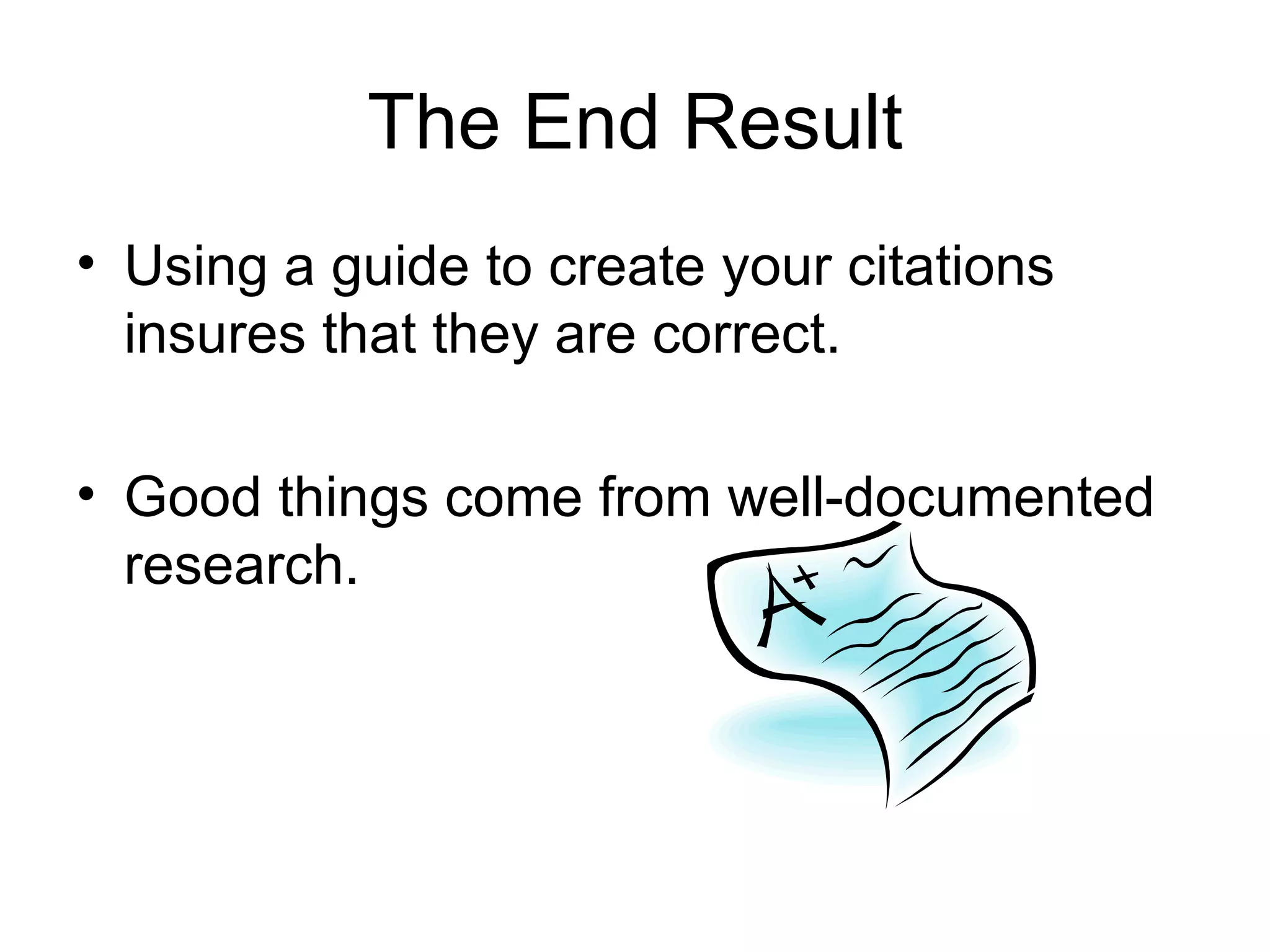 The End Result Using a guide to create your citations insures that they are correct. Good things come from well-documented research. 