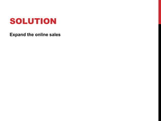 SOLUTION
Expand the online sales
 