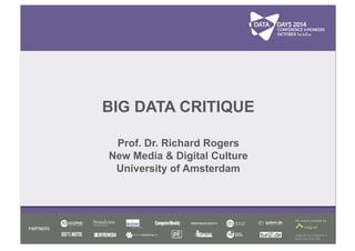 BIG DATA CRITIQUE 
Prof. Dr. Richard Rogers 
New Media & Digital Culture 
University of Amsterdam 
 
