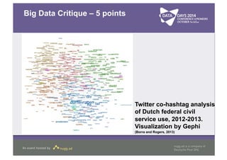 Big Data Critique – 5 points 
Twitter co-hashtag analysis 
of Dutch federal civil 
service use, 2012-2013. 
Visualization by Gephi 
(Borra and Rogers, 2013) 
 