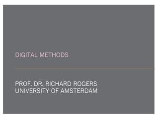 DIGITAL METHODS
PROF. DR. RICHARD ROGERS
UNIVERSITY OF AMSTERDAM
 