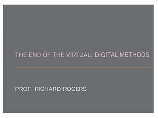 THE END OF THE VIRTUAL: DIGITAL METHODS
PROF. RICHARD ROGERS
 