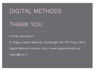 DIGITAL METHODS
THANK YOU
Further information:
R. Rogers, Digital Methods, Cambridge, MA: MIT Press, 2013
Digital Methods Initiative, http://www.digitalmethods.net
rogers@uva.nl

 