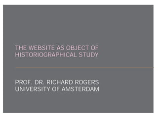 THE WEBSITE AS OBJECT OF
HISTORIOGRAPHICAL STUDY



PROF. DR. RICHARD ROGERS
UNIVERSITY OF AMSTERDAM
 