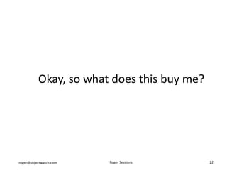 Okay, so what does this buy me?




roger@objectwatch.com   Roger Sessions      22
 