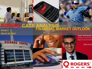 ROGERSCASE ANALYSIS  Group 1 March 24, 2010 FINANCIAL MARKET OUTLOOK 