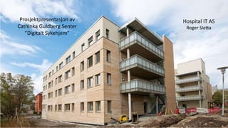 Prosjektpresentasjon av 
Cathinka Guldberg Senter 
”Digitalt Sykehjem” 
Hospital IT AS 
Roger Sletta 
 