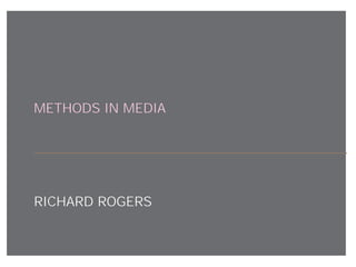 METHODS IN MEDIA




RICHARD ROGERS
 