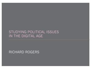 STUDYING POLITICAL ISSUES
IN THE DIGITAL AGE
RICHARD ROGERS
 
