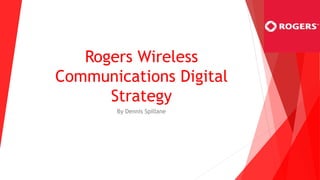 Rogers Wireless
Communications Digital
Strategy
By Dennis Spillane
 