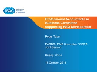 Professional Accountants in
Business Committee
supporting PAO Development
Roger Tabor
PAODC / PAIB Committee / CICPA
Joint Session
Beijing, China
15 October, 2013
Page 1 | Confidential and Proprietary Information

 