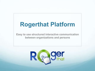Rogerthat Platform
Easy to use structured interactive communication
       between organizations and persons
 