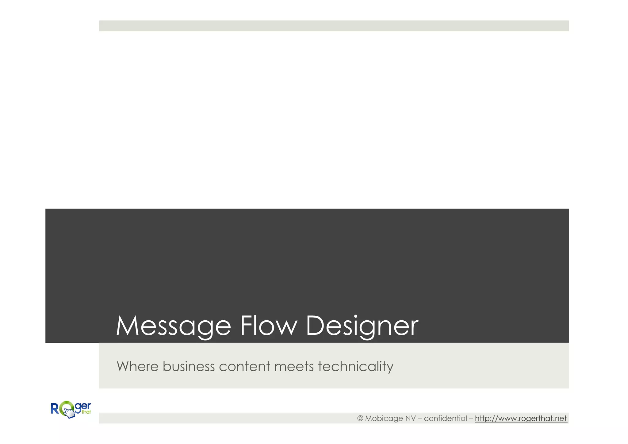 Message Flow Designer
Where business content meets technicality


                                   © Mobicage NV – confidential – http://www.rogerthat.net
 